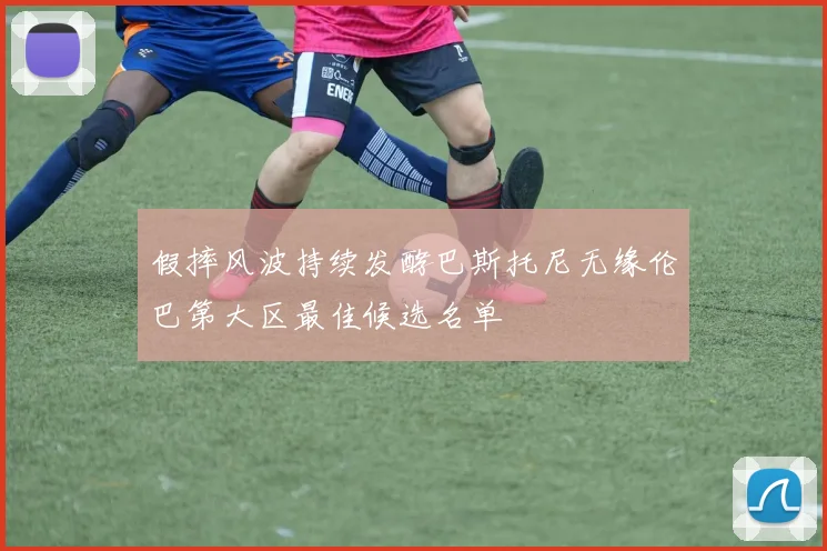 假摔风波持续发酵巴斯托尼无缘伦巴第大区最佳候选名单