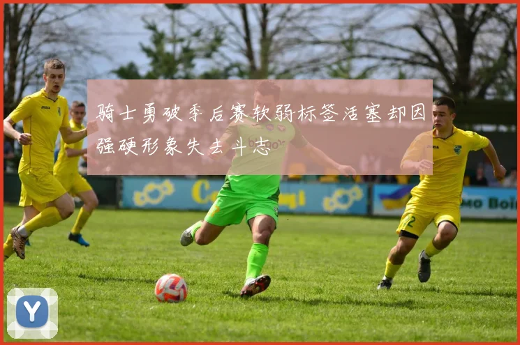 骑士勇破季后赛软弱标签活塞却因强硬形象失去斗志