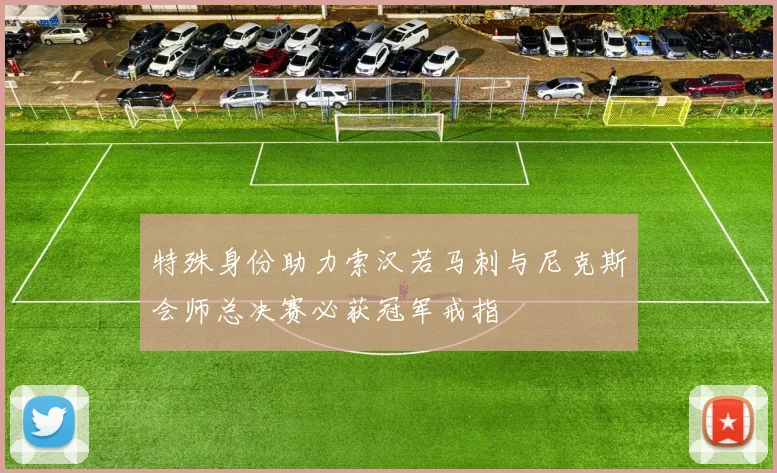 特殊身份助力索汉若马刺与尼克斯会师总决赛必获冠军戒指