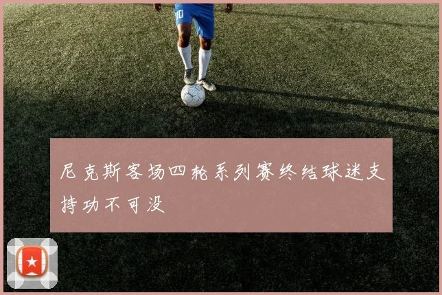 尼克斯客场四轮系列赛终结球迷支持功不可没